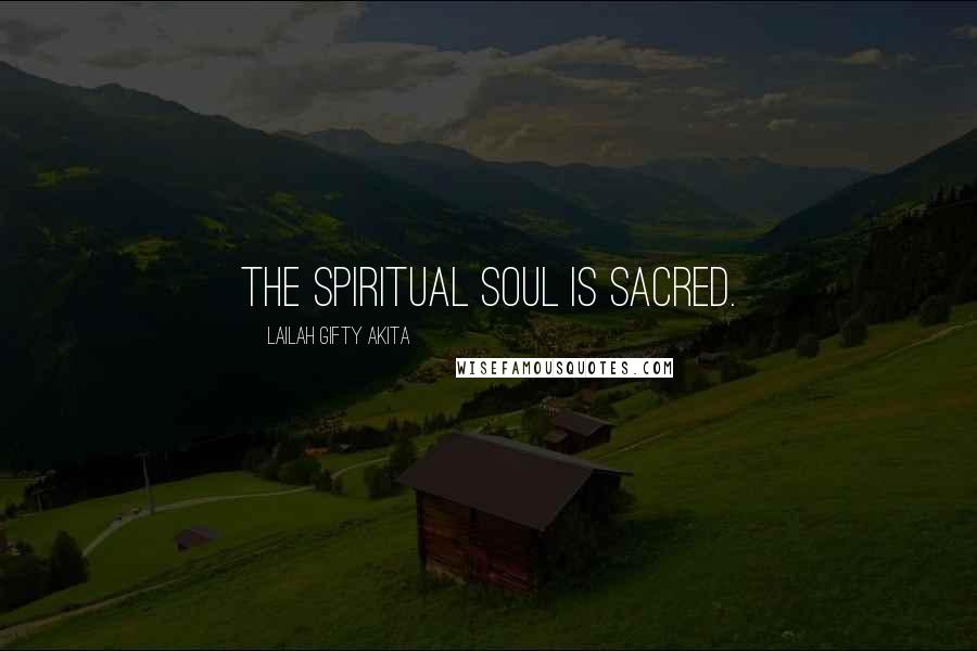 Lailah Gifty Akita Quotes: The spiritual soul is sacred.
