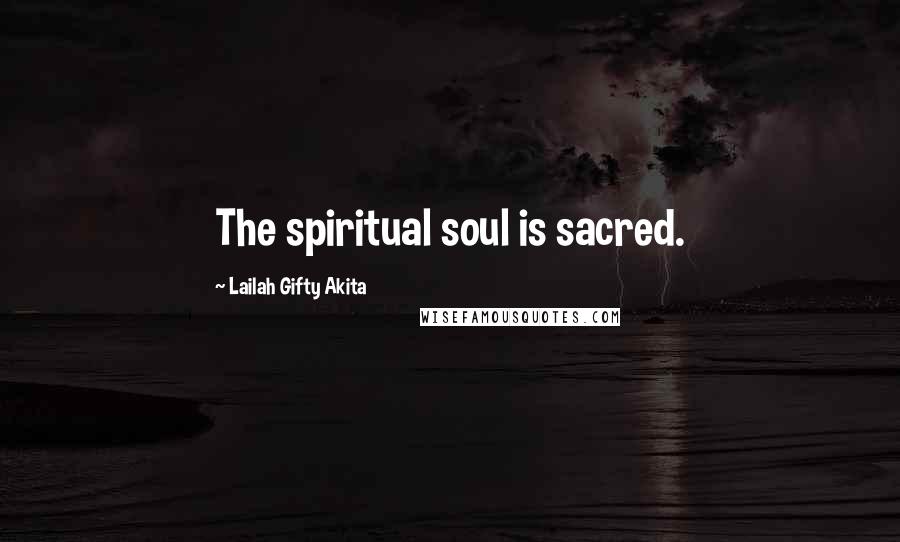 Lailah Gifty Akita Quotes: The spiritual soul is sacred.