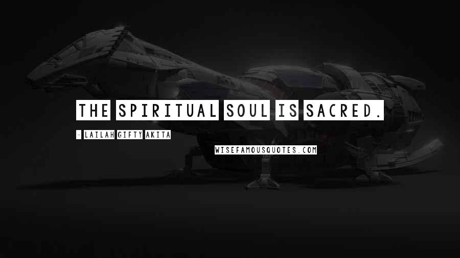 Lailah Gifty Akita Quotes: The spiritual soul is sacred.