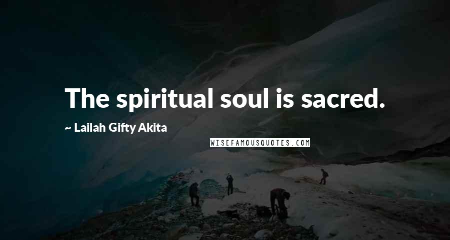 Lailah Gifty Akita Quotes: The spiritual soul is sacred.