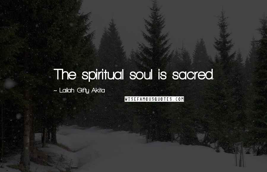 Lailah Gifty Akita Quotes: The spiritual soul is sacred.