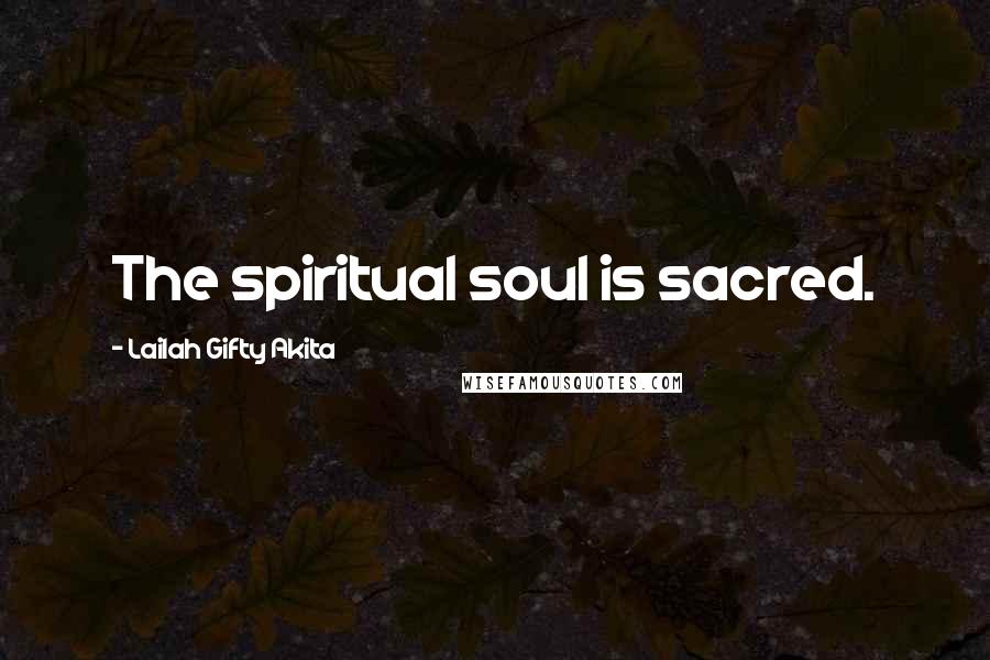 Lailah Gifty Akita Quotes: The spiritual soul is sacred.