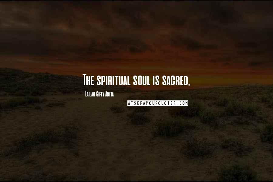 Lailah Gifty Akita Quotes: The spiritual soul is sacred.