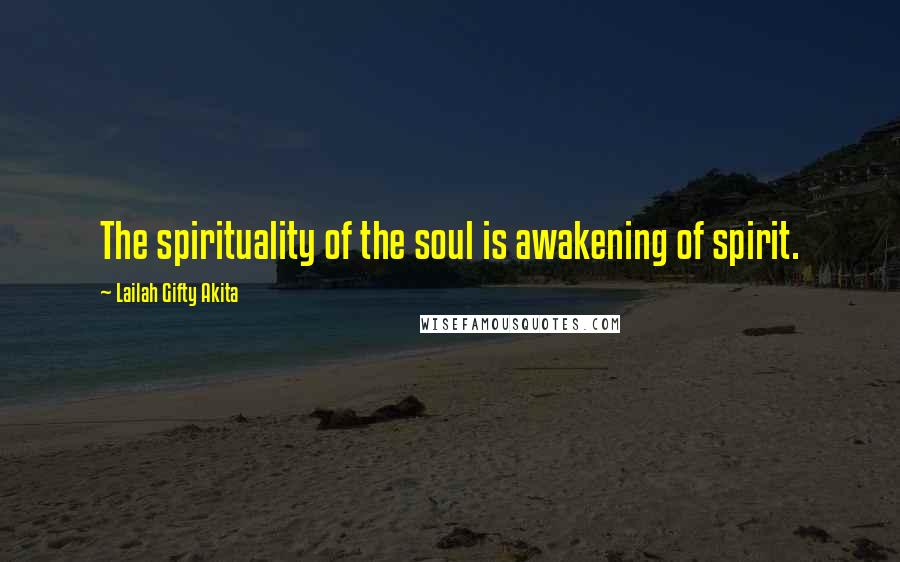 Lailah Gifty Akita Quotes: The spirituality of the soul is awakening of spirit.