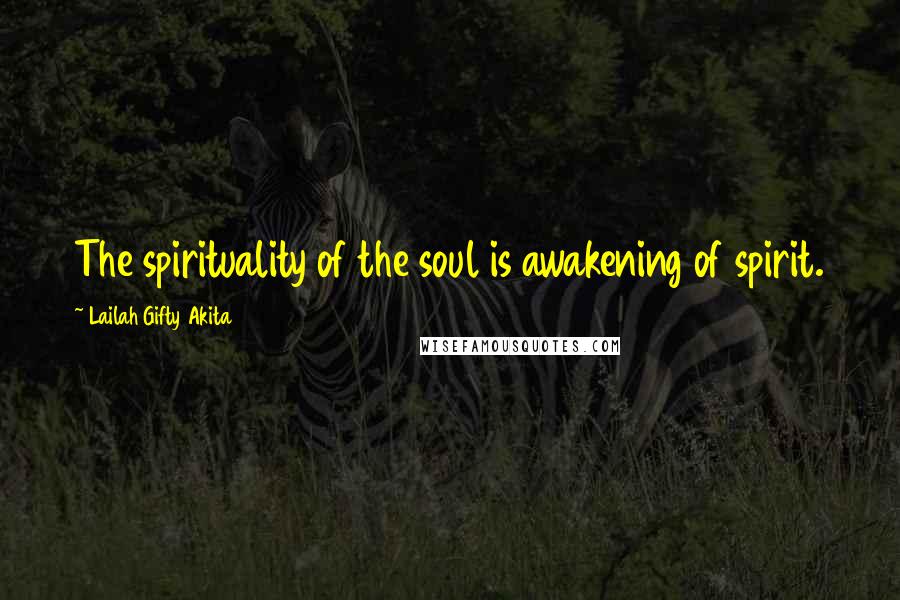 Lailah Gifty Akita Quotes: The spirituality of the soul is awakening of spirit.