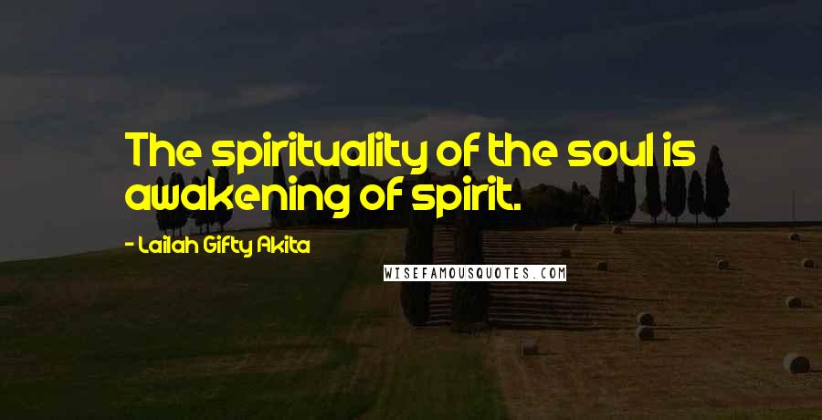 Lailah Gifty Akita Quotes: The spirituality of the soul is awakening of spirit.