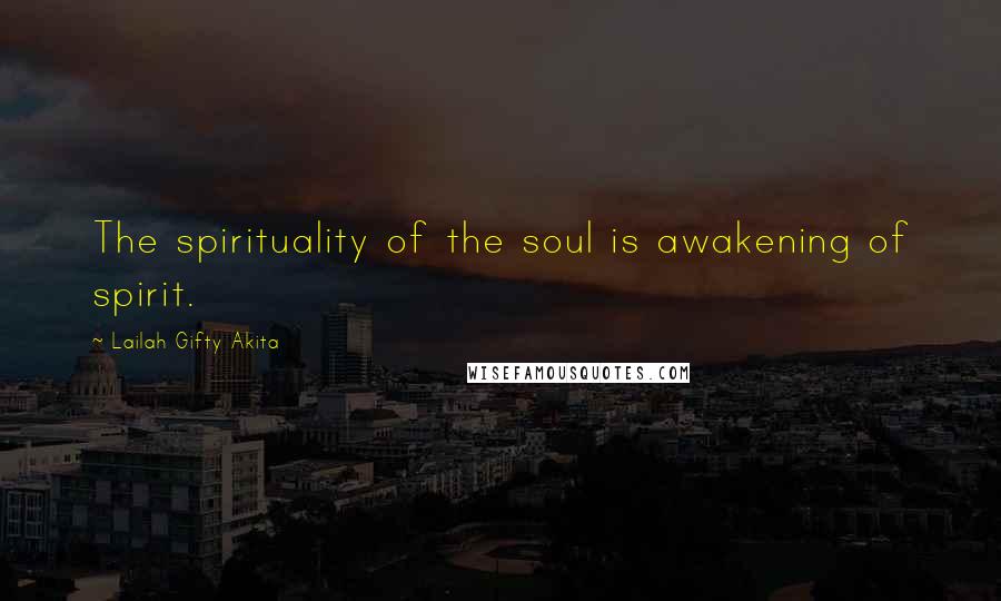 Lailah Gifty Akita Quotes: The spirituality of the soul is awakening of spirit.