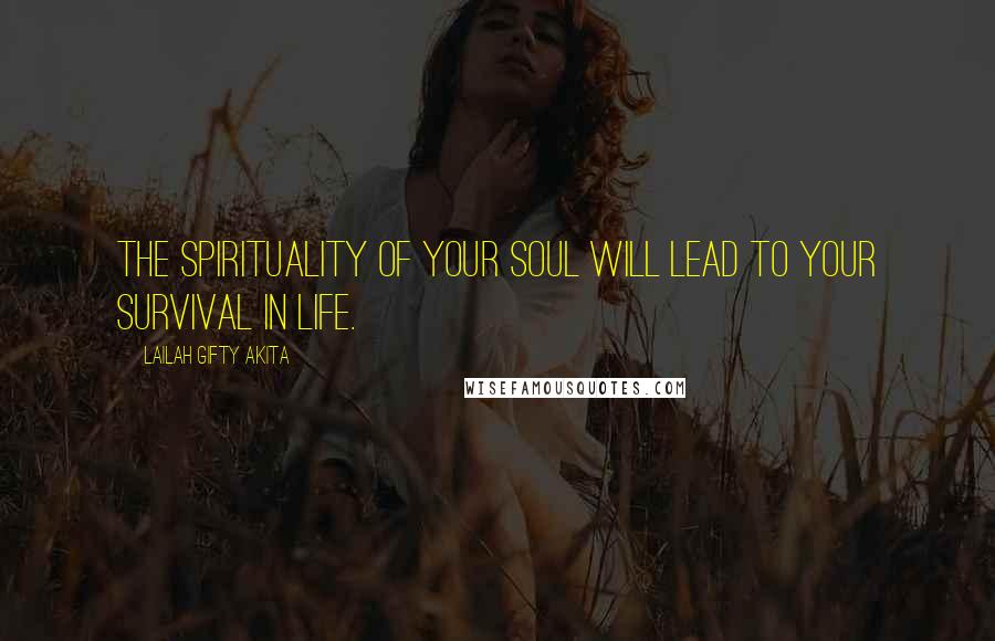 Lailah Gifty Akita Quotes: The spirituality of your soul will lead to your survival in life.