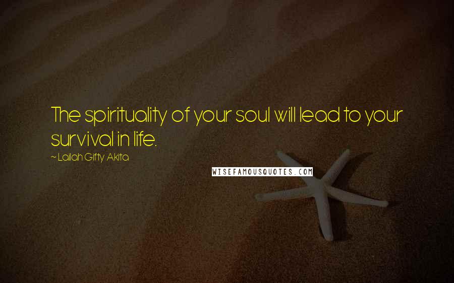 Lailah Gifty Akita Quotes: The spirituality of your soul will lead to your survival in life.