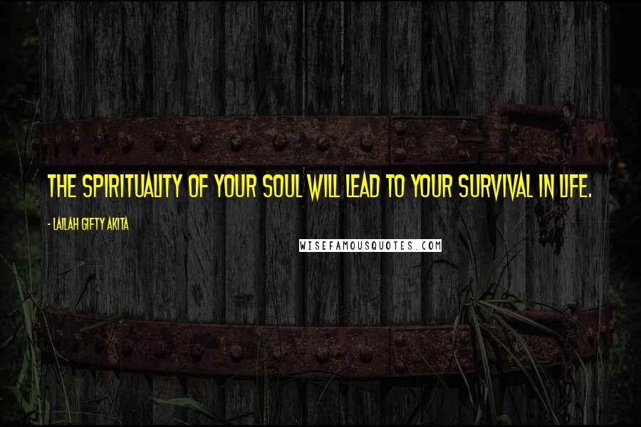 Lailah Gifty Akita Quotes: The spirituality of your soul will lead to your survival in life.