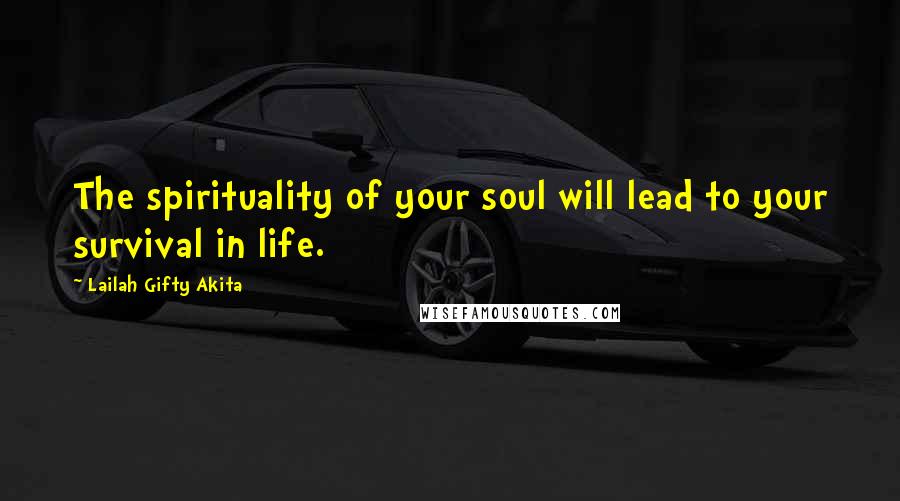 Lailah Gifty Akita Quotes: The spirituality of your soul will lead to your survival in life.