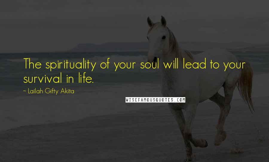 Lailah Gifty Akita Quotes: The spirituality of your soul will lead to your survival in life.