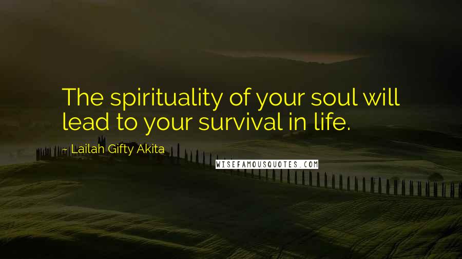 Lailah Gifty Akita Quotes: The spirituality of your soul will lead to your survival in life.