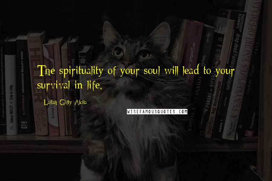 Lailah Gifty Akita Quotes: The spirituality of your soul will lead to your survival in life.