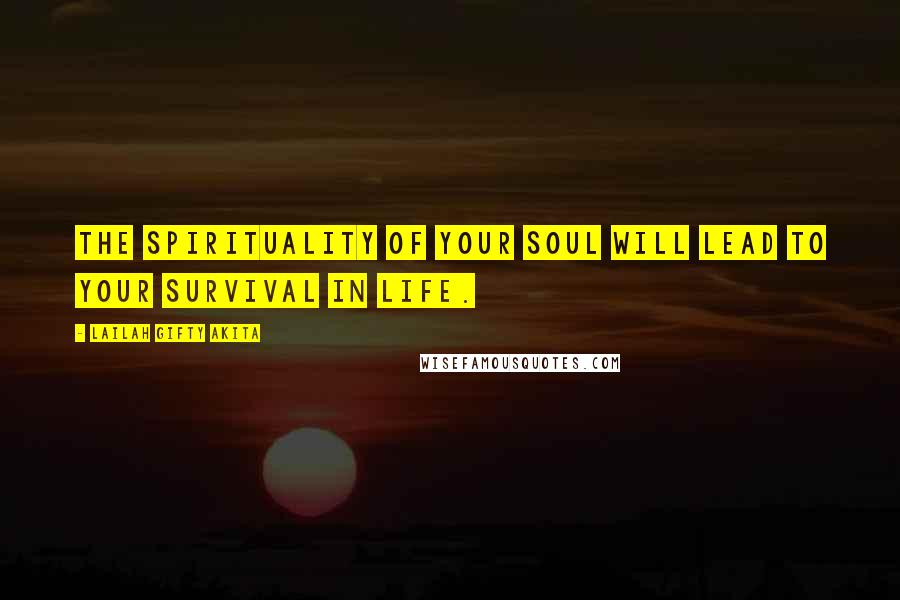 Lailah Gifty Akita Quotes: The spirituality of your soul will lead to your survival in life.