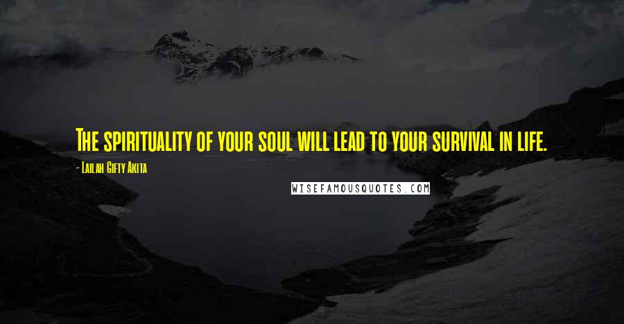 Lailah Gifty Akita Quotes: The spirituality of your soul will lead to your survival in life.