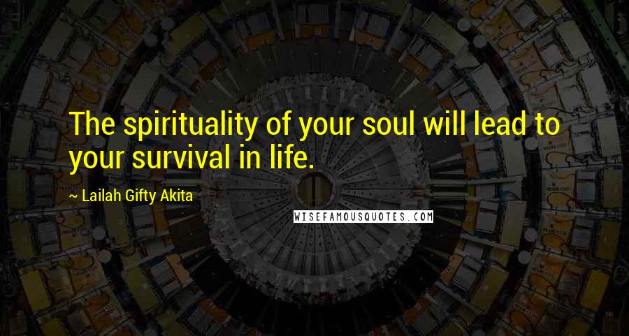 Lailah Gifty Akita Quotes: The spirituality of your soul will lead to your survival in life.