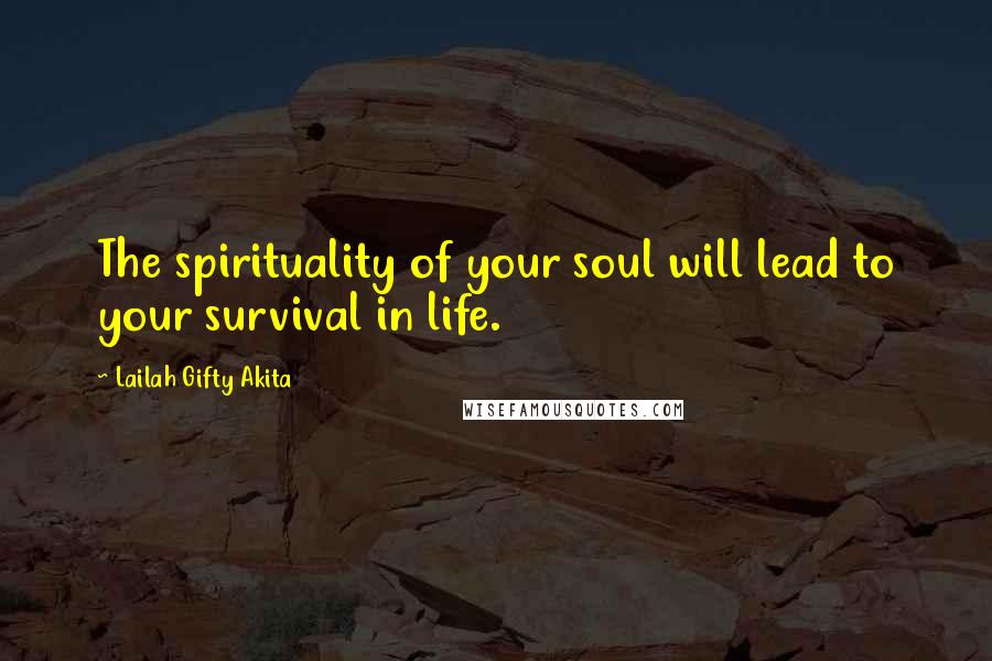 Lailah Gifty Akita Quotes: The spirituality of your soul will lead to your survival in life.