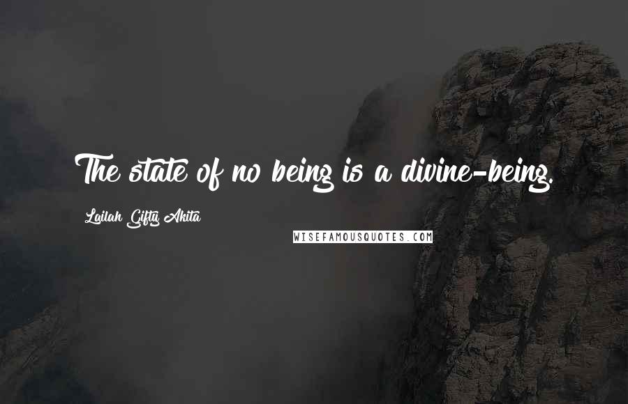 Lailah Gifty Akita Quotes: The state of no being is a divine-being.