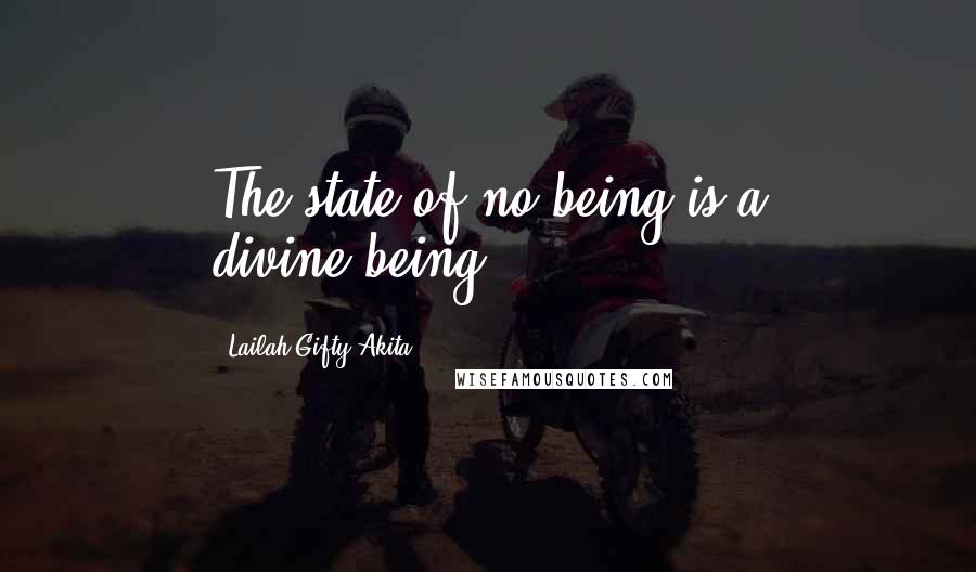 Lailah Gifty Akita Quotes: The state of no being is a divine-being.