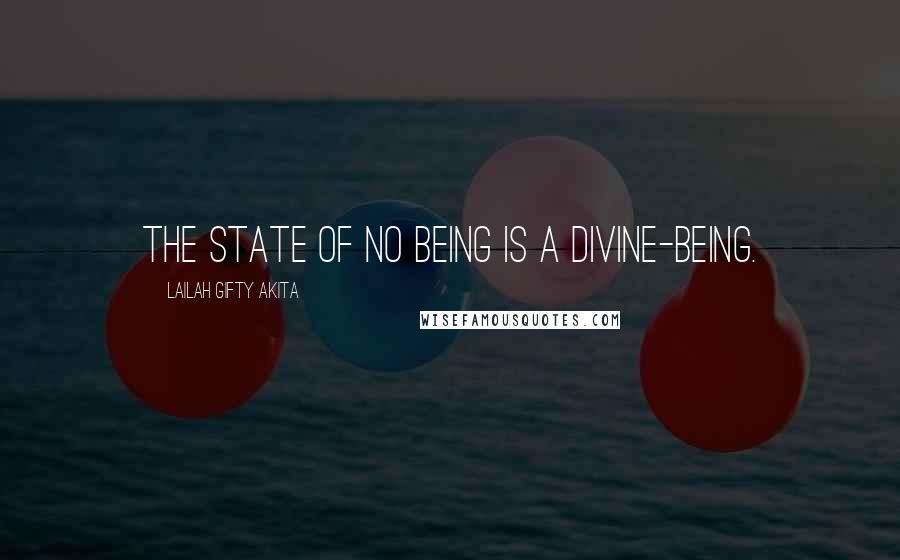 Lailah Gifty Akita Quotes: The state of no being is a divine-being.