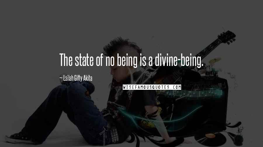 Lailah Gifty Akita Quotes: The state of no being is a divine-being.