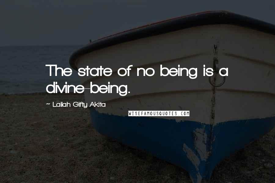 Lailah Gifty Akita Quotes: The state of no being is a divine-being.