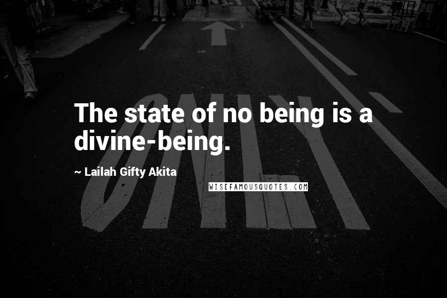 Lailah Gifty Akita Quotes: The state of no being is a divine-being.