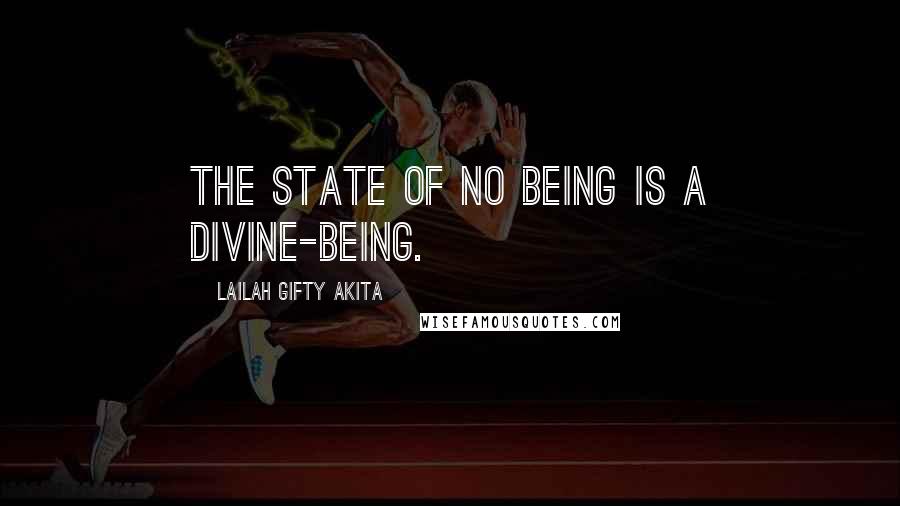 Lailah Gifty Akita Quotes: The state of no being is a divine-being.