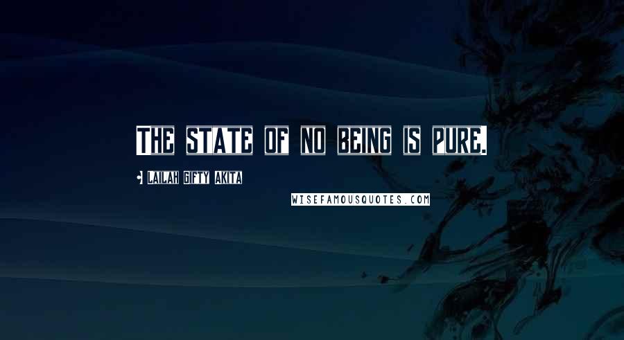 Lailah Gifty Akita Quotes: The state of no being is pure.