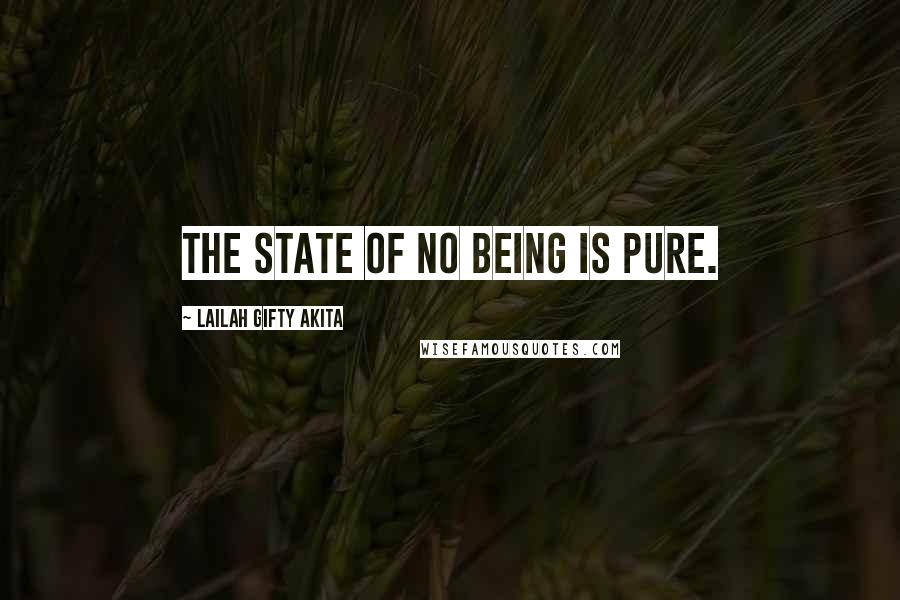 Lailah Gifty Akita Quotes: The state of no being is pure.