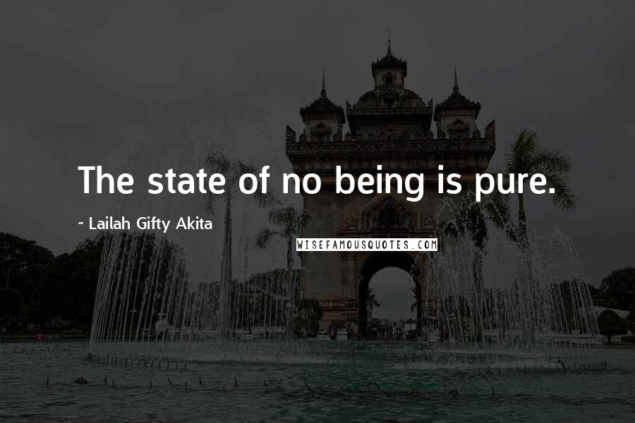 Lailah Gifty Akita Quotes: The state of no being is pure.