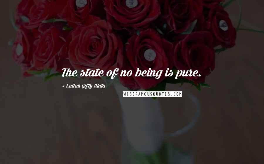 Lailah Gifty Akita Quotes: The state of no being is pure.