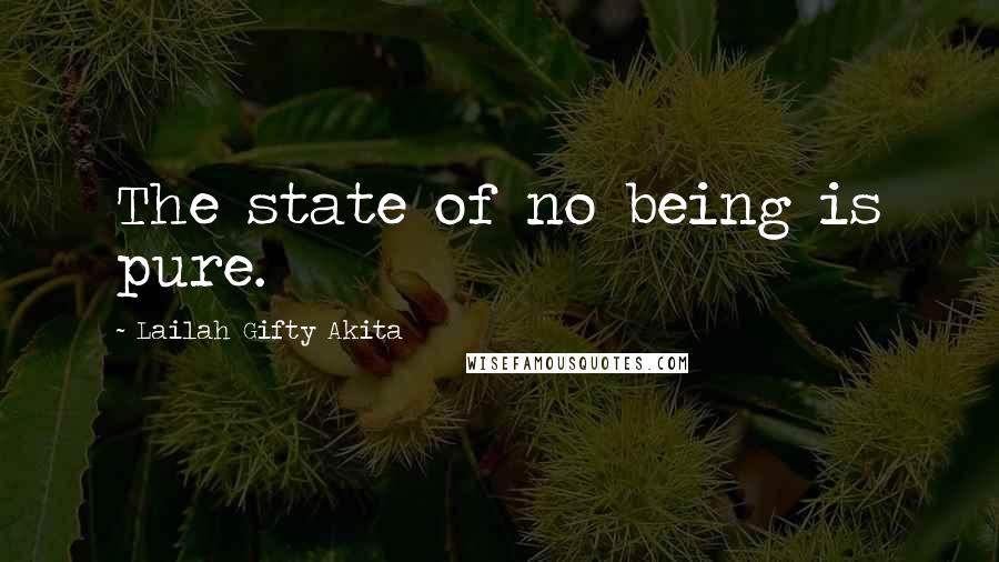 Lailah Gifty Akita Quotes: The state of no being is pure.