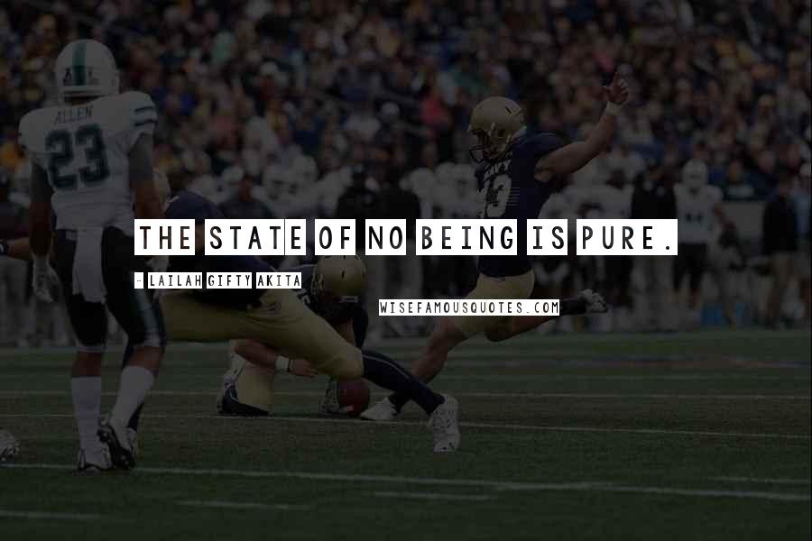 Lailah Gifty Akita Quotes: The state of no being is pure.