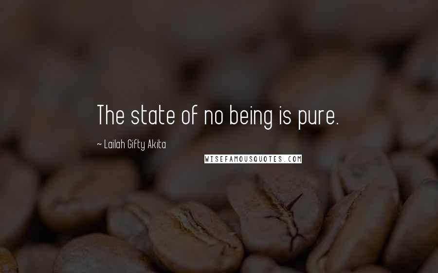 Lailah Gifty Akita Quotes: The state of no being is pure.
