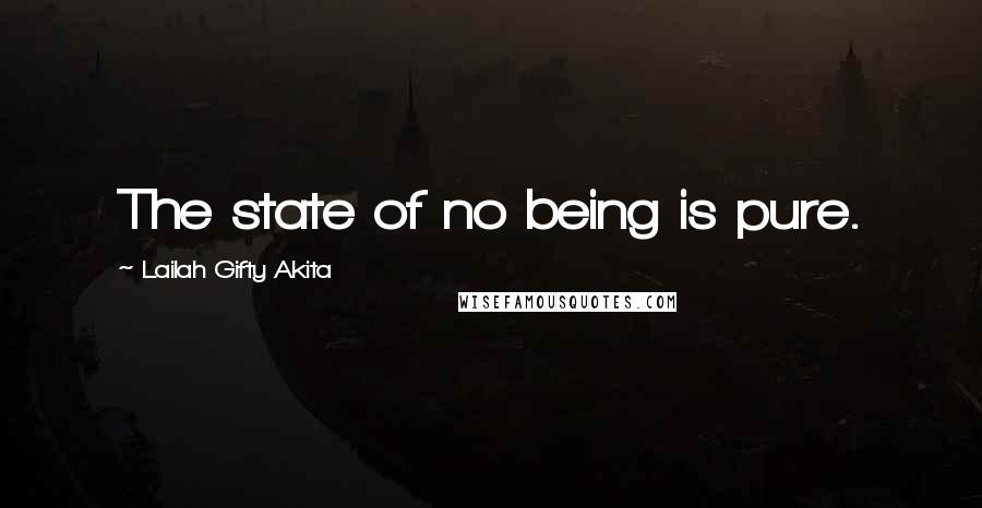 Lailah Gifty Akita Quotes: The state of no being is pure.