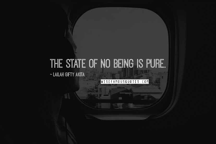 Lailah Gifty Akita Quotes: The state of no being is pure.