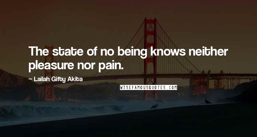 Lailah Gifty Akita Quotes: The state of no being knows neither pleasure nor pain.