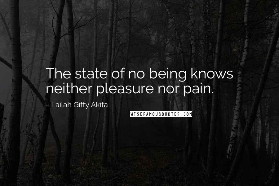 Lailah Gifty Akita Quotes: The state of no being knows neither pleasure nor pain.
