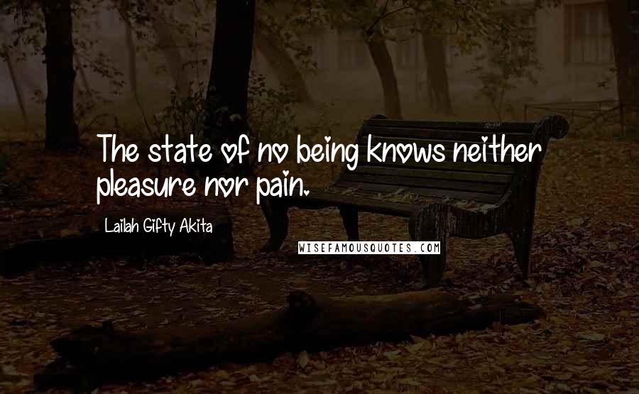 Lailah Gifty Akita Quotes: The state of no being knows neither pleasure nor pain.