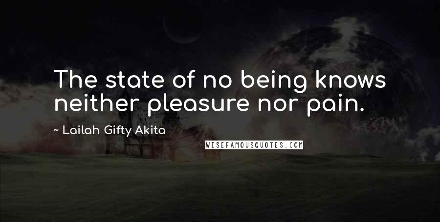 Lailah Gifty Akita Quotes: The state of no being knows neither pleasure nor pain.