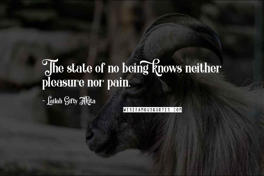 Lailah Gifty Akita Quotes: The state of no being knows neither pleasure nor pain.
