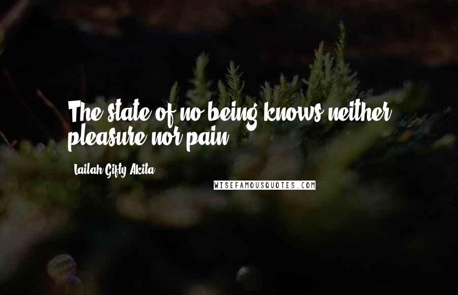 Lailah Gifty Akita Quotes: The state of no being knows neither pleasure nor pain.
