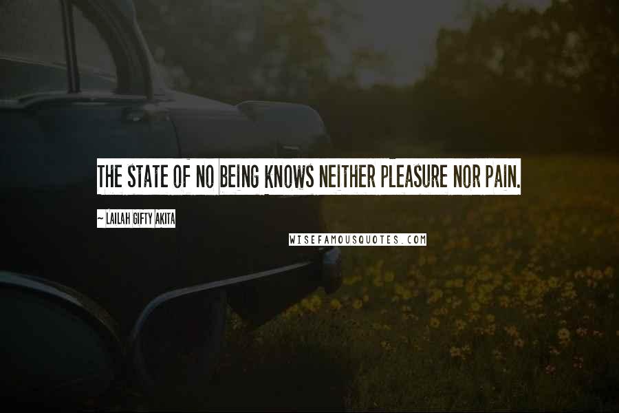 Lailah Gifty Akita Quotes: The state of no being knows neither pleasure nor pain.