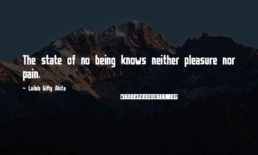 Lailah Gifty Akita Quotes: The state of no being knows neither pleasure nor pain.