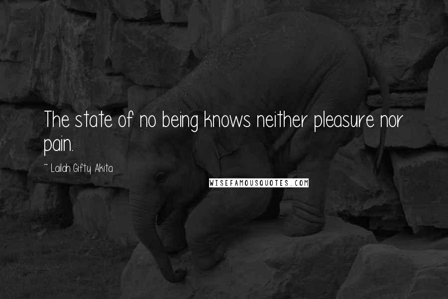 Lailah Gifty Akita Quotes: The state of no being knows neither pleasure nor pain.