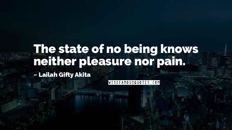 Lailah Gifty Akita Quotes: The state of no being knows neither pleasure nor pain.