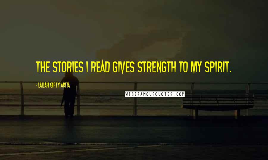 Lailah Gifty Akita Quotes: The stories I read gives strength to my spirit.