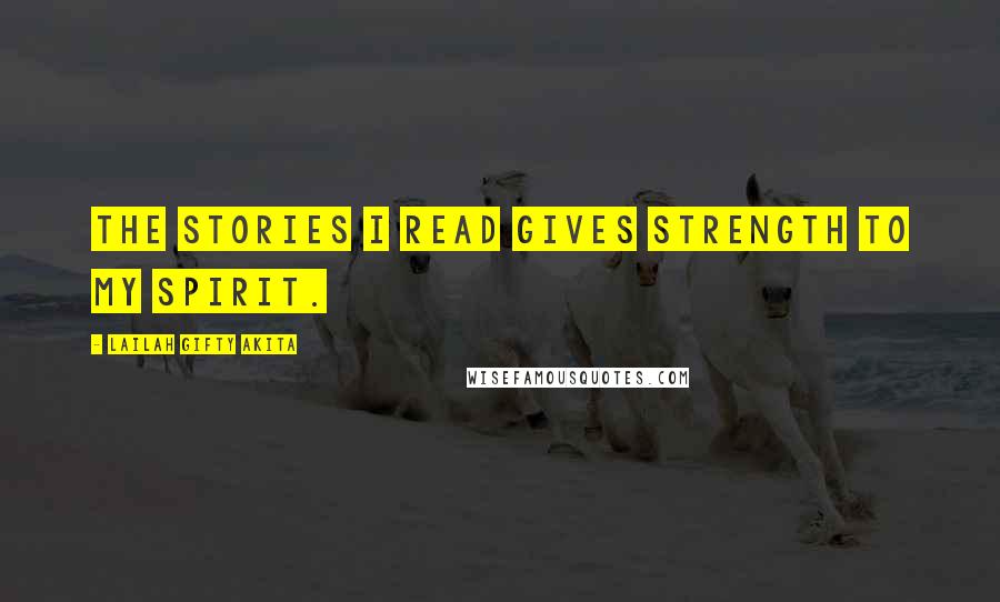 Lailah Gifty Akita Quotes: The stories I read gives strength to my spirit.